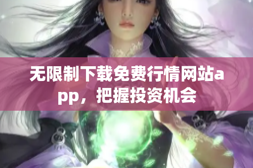 无限制下载免费行情网站app，把握投资机会