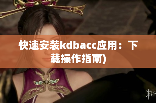 快速安装kdbacc应用：下载操作指南)