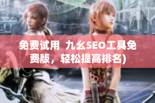 免费试用  九幺SEO工具免费版，轻松提高排名)