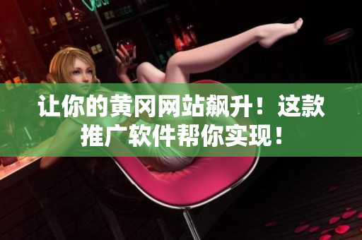 让你的黄冈网站飙升！这款推广软件帮你实现！