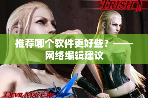 推荐哪个软件更好些？——网络编辑建议