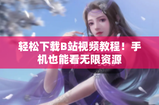 轻松下载B站视频教程！手机也能看无限资源