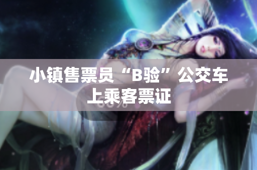 小镇售票员“B验”公交车上乘客票证