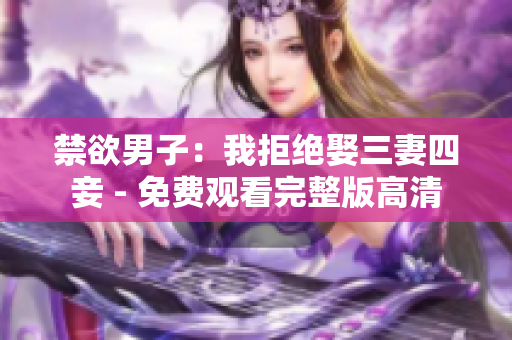 禁欲男子：我拒绝娶三妻四妾 - 免费观看完整版高清