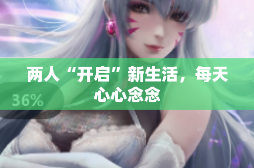两人“开启”新生活，每天心心念念