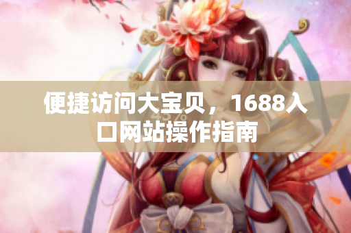 便捷访问大宝贝，1688入口网站操作指南