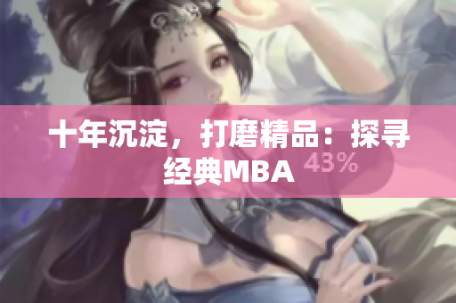 十年沉淀，打磨精品：探寻经典MBA