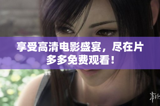 享受高清电影盛宴，尽在片多多免费观看！