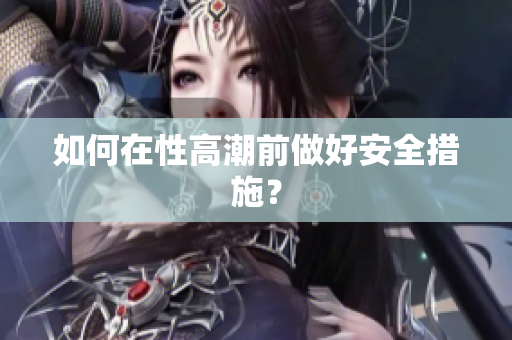 如何在性高潮前做好安全措施？