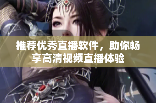 推荐优秀直播软件，助你畅享高清视频直播体验