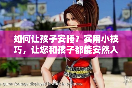 如何让孩子安睡？实用小技巧，让您和孩子都能安然入睡！