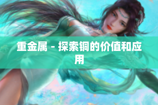 重金属 - 探索铜的价值和应用