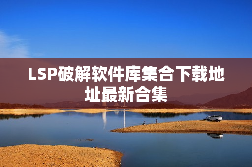 LSP破解软件库集合下载地址最新合集