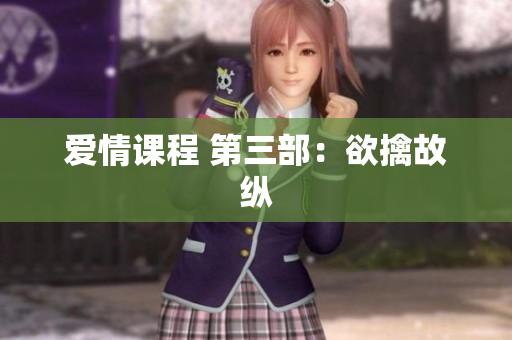爱情课程 第三部：欲擒故纵