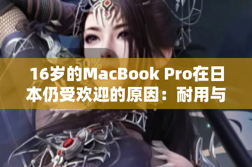 16岁的MacBook Pro在日本仍受欢迎的原因：耐用与可维修性。