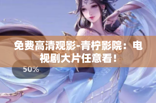 免费高清观影-青柠影院：电视剧大片任意看！