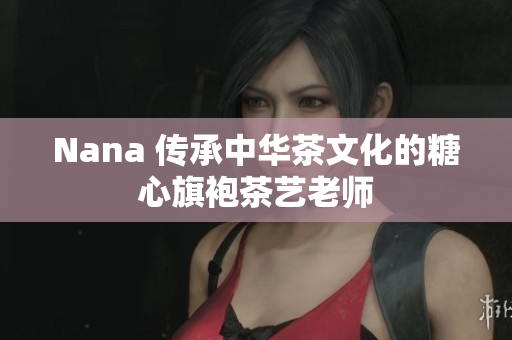 Nana 传承中华茶文化的糖心旗袍茶艺老师