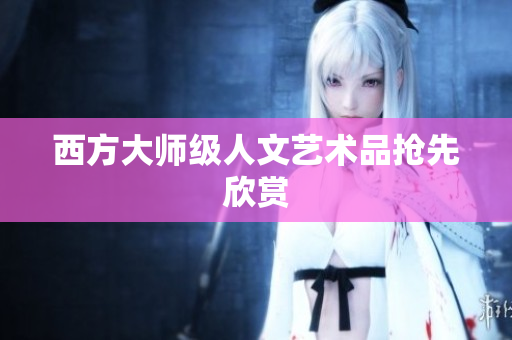 西方大师级人文艺术品抢先欣赏