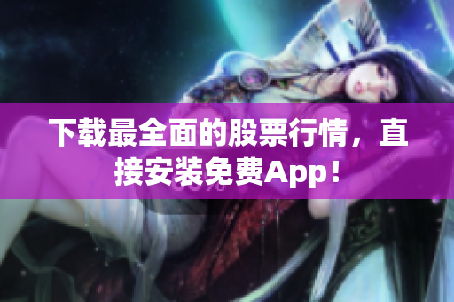 下载最全面的股票行情，直接安装免费App！