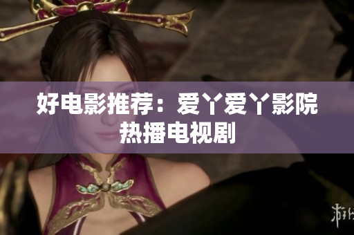 好电影推荐：爱丫爱丫影院热播电视剧