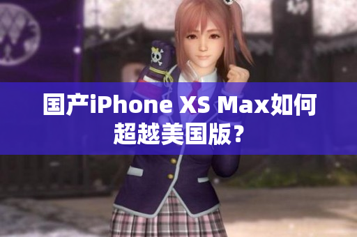 国产iPhone XS Max如何超越美国版？