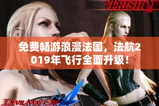 免费畅游浪漫法国，法航2019年飞行全面升级！