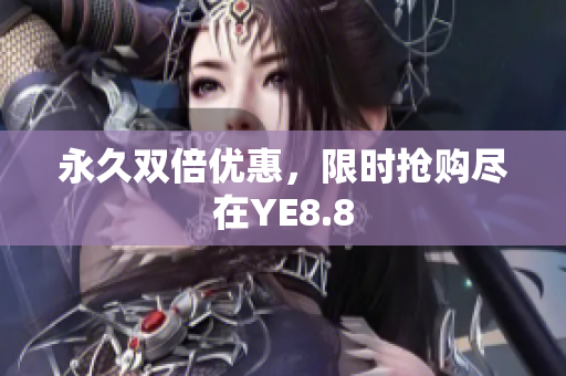 永久双倍优惠，限时抢购尽在YE8.8