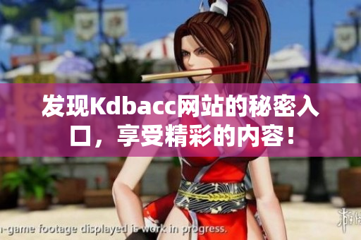 发现Kdbacc网站的秘密入口，享受精彩的内容！
