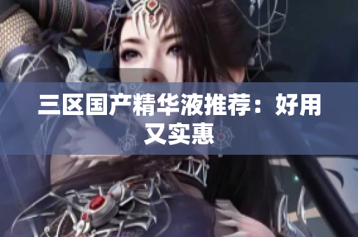 三区国产精华液推荐：好用又实惠