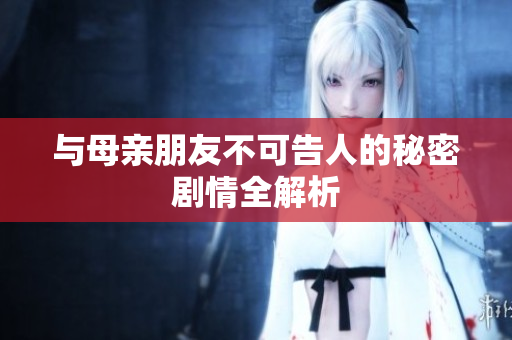 与母亲朋友不可告人的秘密剧情全解析