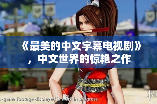 《最美的中文字幕电视剧》，中文世界的惊艳之作