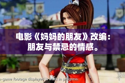 电影《妈妈的朋友》改编：朋友与禁忌的情感。