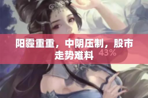 阳霾重重，中阴压制，股市走势难料