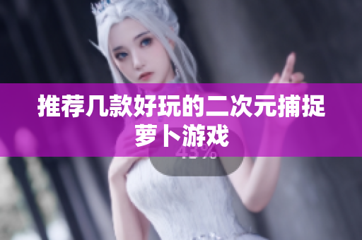推荐几款好玩的二次元捕捉萝卜游戏