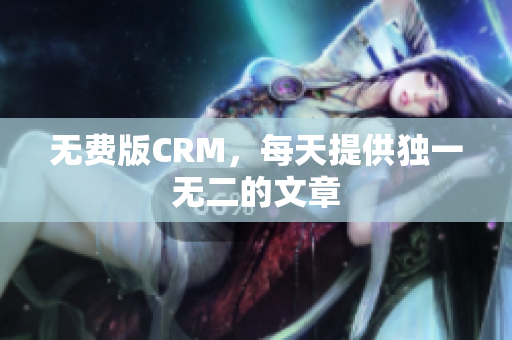 无费版CRM，每天提供独一无二的文章