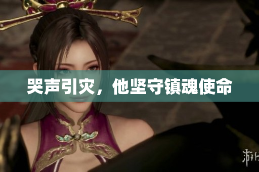 哭声引灾，他坚守镇魂使命