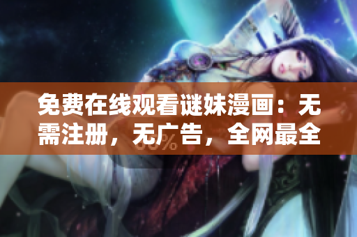 免费在线观看谜妹漫画：无需注册，无广告，全网最全资源！