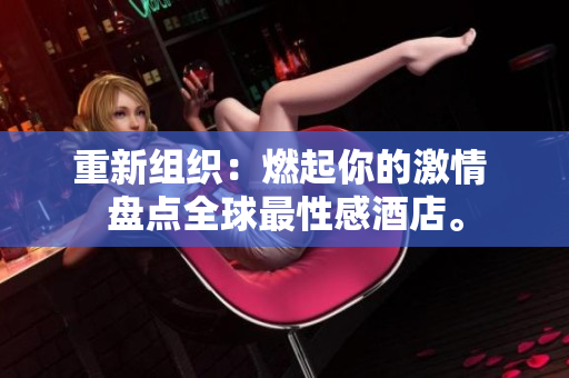 重新组织：燃起你的激情 盘点全球最性感酒店。