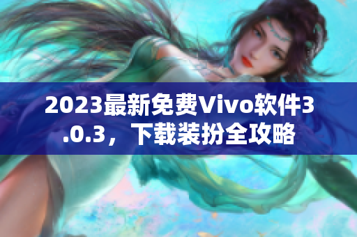 2023最新免费Vivo软件3.0.3，下载装扮全攻略