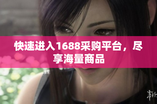 快速进入1688采购平台，尽享海量商品