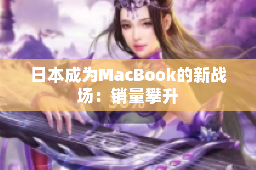 日本成为MacBook的新战场：销量攀升