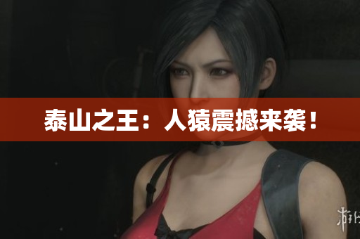 泰山之王：人猿震撼来袭！