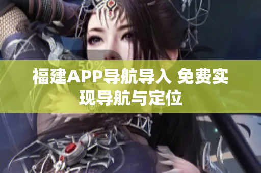 福建APP导航导入 免费实现导航与定位