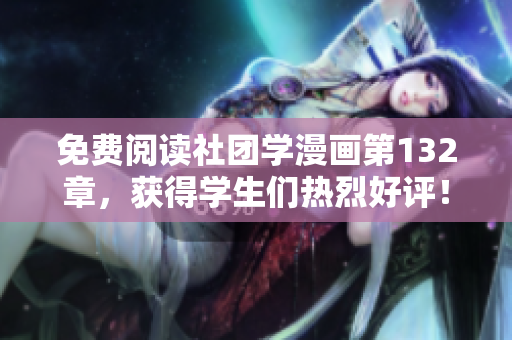 免费阅读社团学漫画第132章，获得学生们热烈好评！