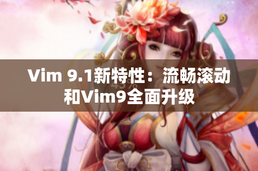 Vim 9.1新特性：流畅滚动和Vim9全面升级
