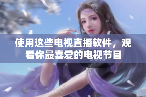 使用这些电视直播软件，观看你最喜爱的电视节目