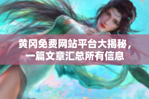 黄冈免费网站平台大揭秘，一篇文章汇总所有信息