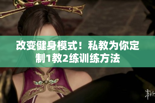 改变健身模式！私教为你定制1教2练训练方法