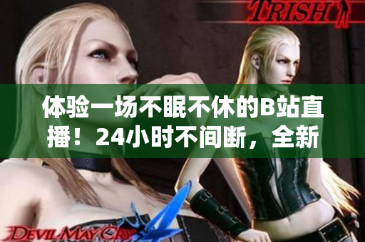 体验一场不眠不休的B站直播！24小时不间断，全新的看待线上娱乐世界！