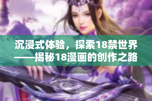 沉浸式体验，探索18禁世界——揭秘18漫画的创作之路